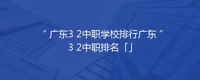 广东3+2中职学校排行广东3+2中职排名「」