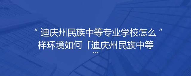 迪庆州民族中等专业学校怎么样环境如何「迪庆州民族中等专业学校招聘」