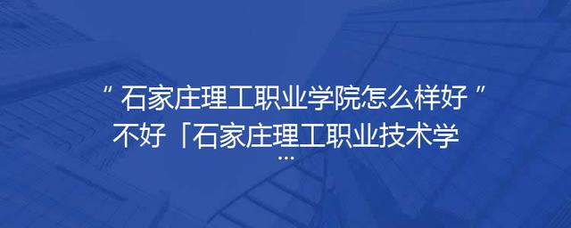 石家庄理工职业学院怎么样好不好「石家庄理工职业技术学校官网」