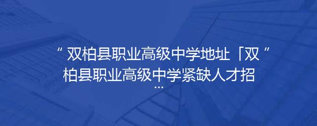 双柏县职业高级中学地址「双柏县职业高级中学紧缺人才招聘」