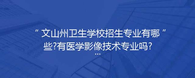 文山州卫生学校招生专业有哪些?有医学影像技术专业吗?