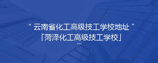 云南省化工高级技工学校地址「菏泽化工高级技工学校」