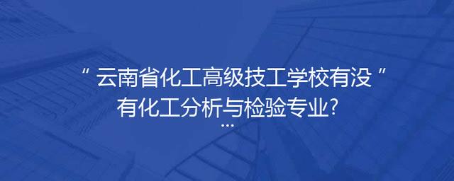 云南省化工高级技工学校有没有化工分析与检验专业?