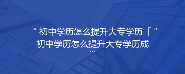 初中学历怎么提升大专学历「初中学历怎么提升大专学历成人」