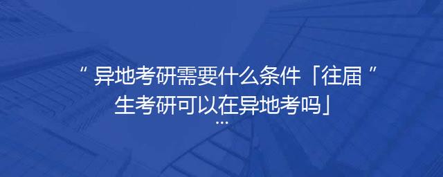 异地考研需要什么条件「往届生考研可以在异地考吗」
