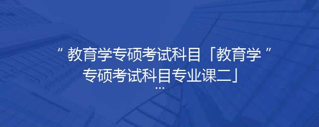 教育学专硕考试科目「教育学专硕考试科目专业课二」