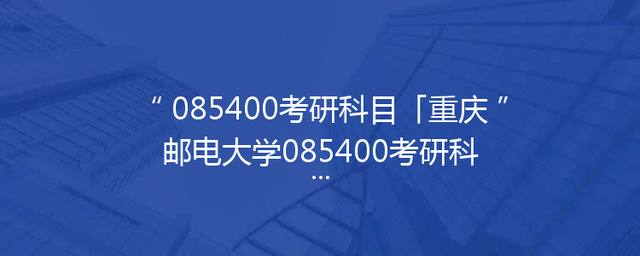 085400考研科目「重庆邮电大学085400考研科目」