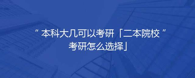 本科大几可以考研「二本院校考研怎么选择」