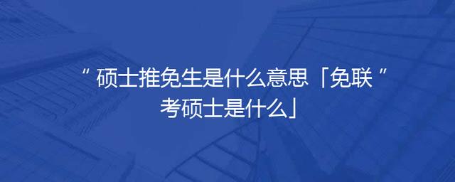 硕士推免生是什么意思「免联考硕士是什么」