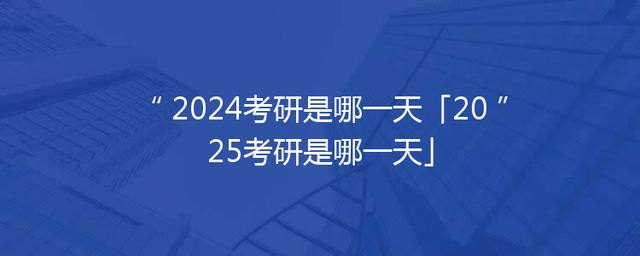 2024考研是哪一天「2025考研是哪一天」