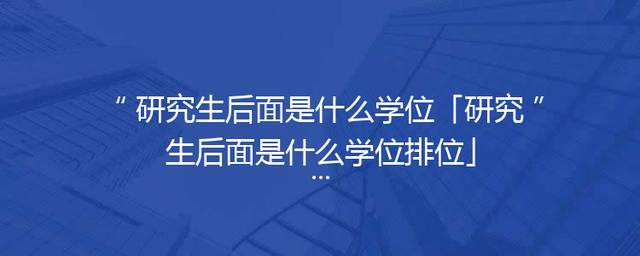 研究生后面是什么学位「研究生后面是什么学位排位」
