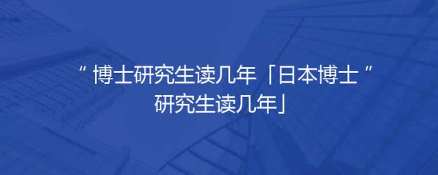 博士研究生读几年「日本博士研究生读几年」