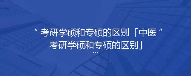 考研学硕和专硕的区别「中医考研学硕和专硕的区别」