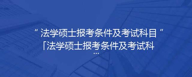法学硕士报考条件及考试科目「法学硕士报考条件及考试科目满分」