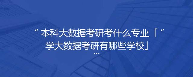 本科大数据考研考什么专业「学大数据考研有哪些学校」
