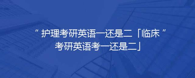 护理考研英语一还是二「临床考研英语考一还是二」