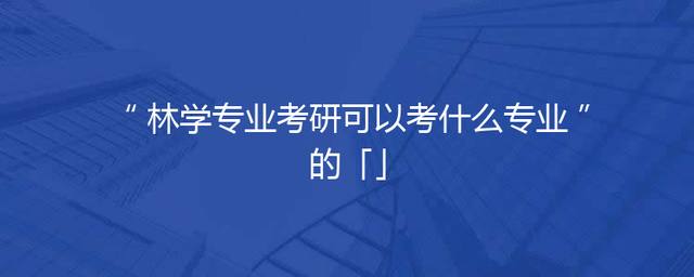林学专业考研可以考什么专业的「」