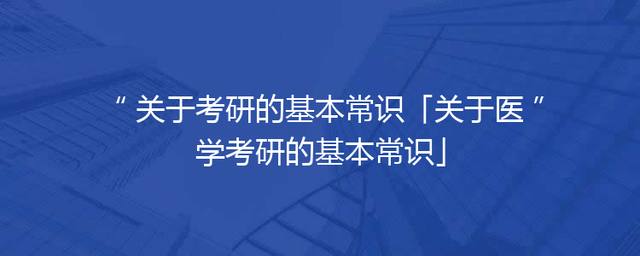 关于考研的基本常识「关于医学考研的基本常识」