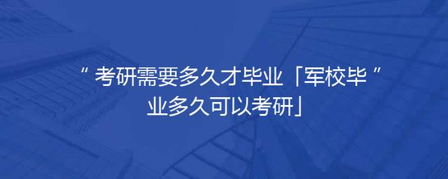 考研需要多久才毕业「军校毕业多久可以考研」