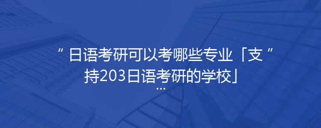 日语考研可以考哪些专业「支持203日语考研的学校」