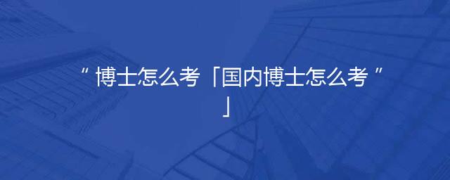 博士怎么考「国内博士怎么考」