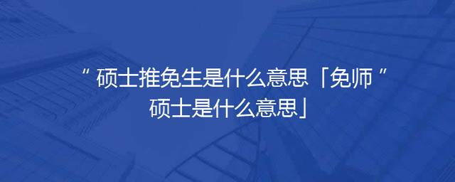 硕士推免生是什么意思「免师硕士是什么意思」