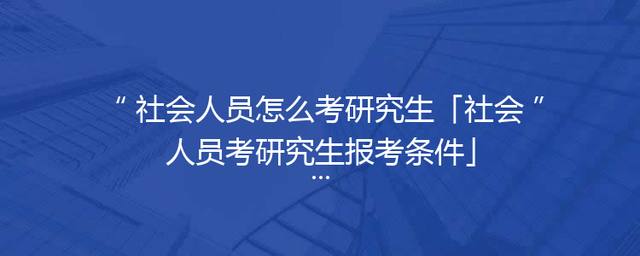 社会人员怎么考研究生「社会人员考研究生报考条件」