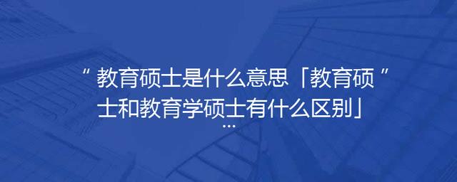 教育硕士是什么意思「教育硕士和教育学硕士有什么区别」