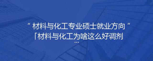 材料与化工专业硕士就业方向「材料与化工为啥这么好调剂」