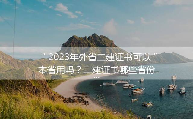 2023年外省二建证书可以本省用吗？二建证书哪些省份通用