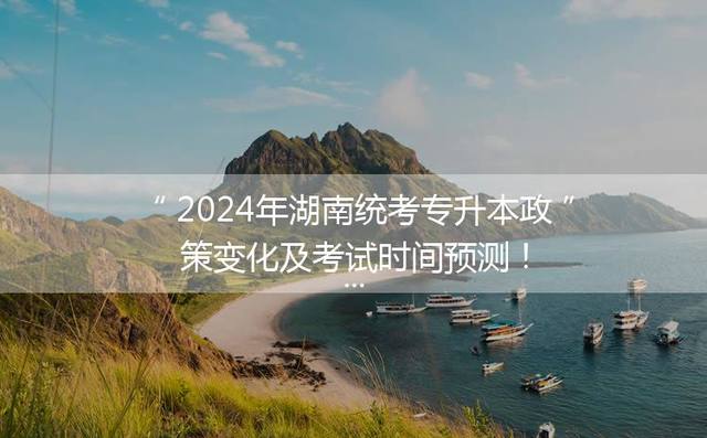 2024年湖南统考专升本政策变化及考试时间预测！