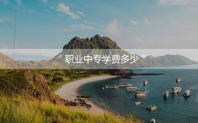 职业中专学费多少？不同专业学费不一样