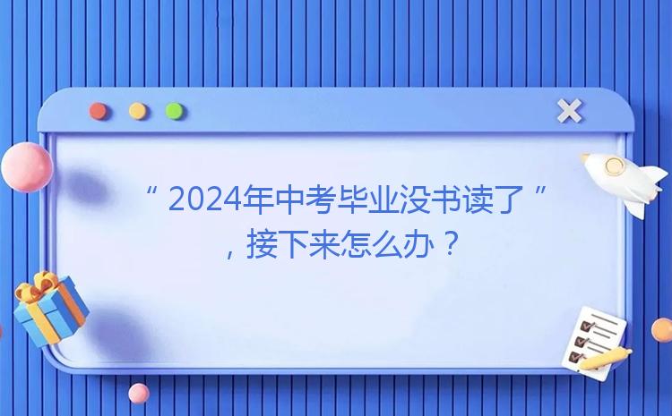 2024年中考毕业没书读了，接下来怎么办？