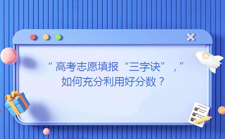 高考志愿填报“三字诀” ,如何充分利用好分数？
